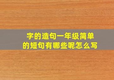 字的造句一年级简单的短句有哪些呢怎么写