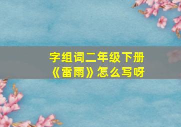 字组词二年级下册《雷雨》怎么写呀