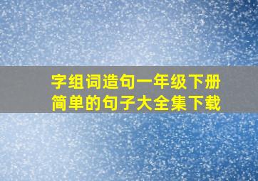 字组词造句一年级下册简单的句子大全集下载