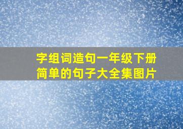 字组词造句一年级下册简单的句子大全集图片