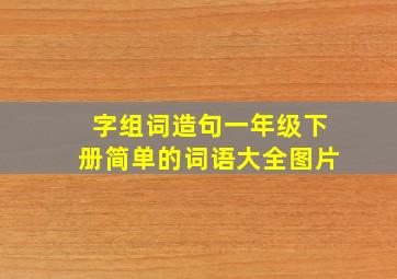 字组词造句一年级下册简单的词语大全图片