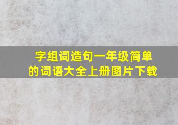 字组词造句一年级简单的词语大全上册图片下载