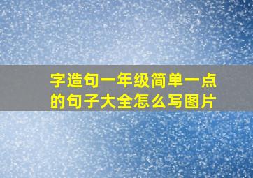 字造句一年级简单一点的句子大全怎么写图片