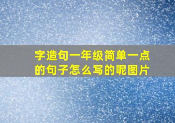 字造句一年级简单一点的句子怎么写的呢图片