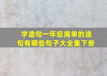 字造句一年级简单的造句有哪些句子大全集下册