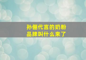 孙俪代言的奶粉品牌叫什么来了