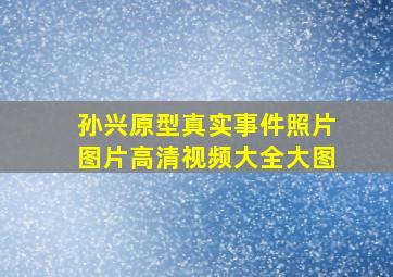 孙兴原型真实事件照片图片高清视频大全大图