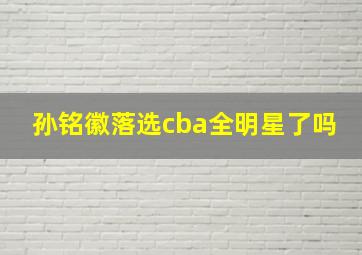 孙铭徽落选cba全明星了吗