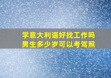 学意大利语好找工作吗男生多少岁可以考驾照