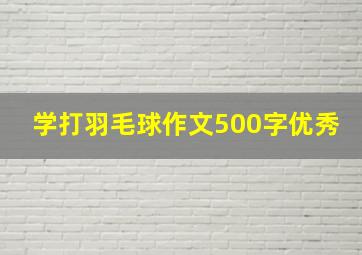 学打羽毛球作文500字优秀