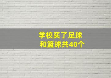 学校买了足球和篮球共40个