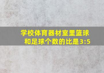 学校体育器材室里篮球和足球个数的比是3:5