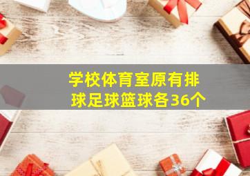 学校体育室原有排球足球篮球各36个