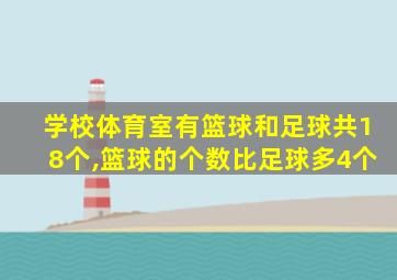 学校体育室有篮球和足球共18个,篮球的个数比足球多4个