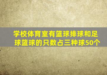 学校体育室有篮球排球和足球篮球的只数占三种球50个