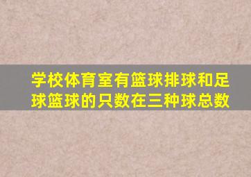 学校体育室有篮球排球和足球篮球的只数在三种球总数