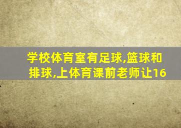 学校体育室有足球,篮球和排球,上体育课前老师让16