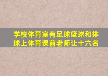 学校体育室有足球篮球和排球上体育课前老师让十六名