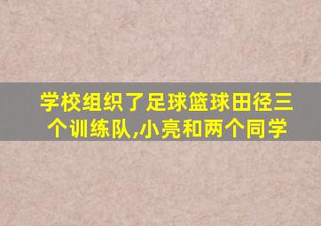 学校组织了足球篮球田径三个训练队,小亮和两个同学