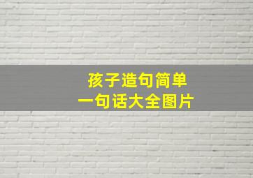 孩子造句简单一句话大全图片