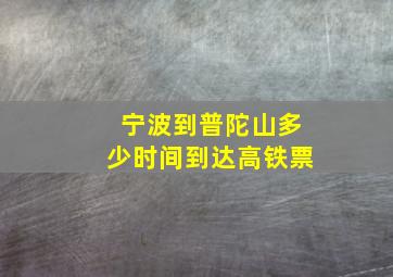 宁波到普陀山多少时间到达高铁票