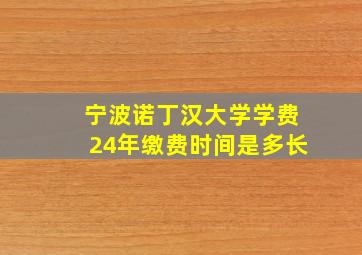 宁波诺丁汉大学学费24年缴费时间是多长