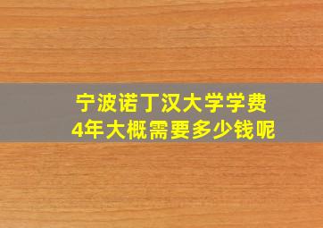 宁波诺丁汉大学学费4年大概需要多少钱呢