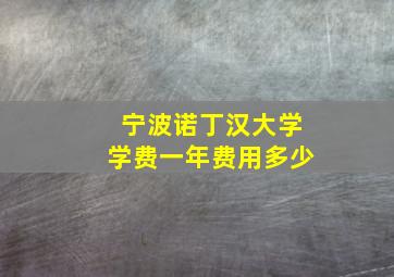 宁波诺丁汉大学学费一年费用多少