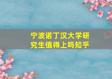 宁波诺丁汉大学研究生值得上吗知乎