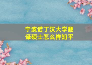 宁波诺丁汉大学翻译硕士怎么样知乎