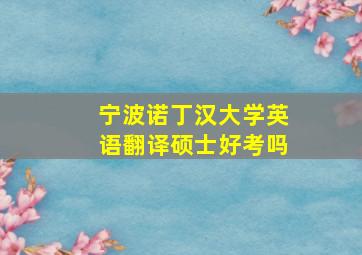 宁波诺丁汉大学英语翻译硕士好考吗