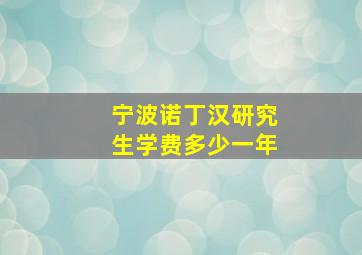 宁波诺丁汉研究生学费多少一年