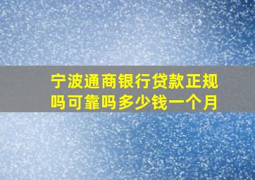 宁波通商银行贷款正规吗可靠吗多少钱一个月