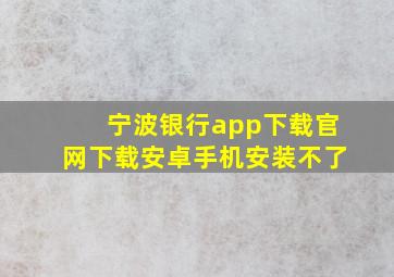 宁波银行app下载官网下载安卓手机安装不了