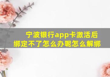 宁波银行app卡激活后绑定不了怎么办呢怎么解绑