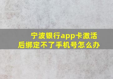 宁波银行app卡激活后绑定不了手机号怎么办