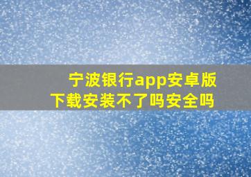 宁波银行app安卓版下载安装不了吗安全吗