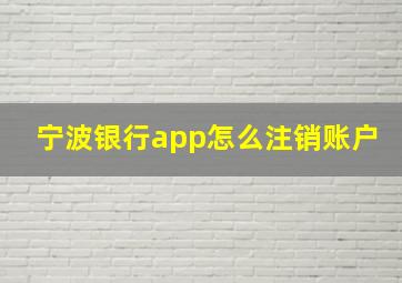 宁波银行app怎么注销账户