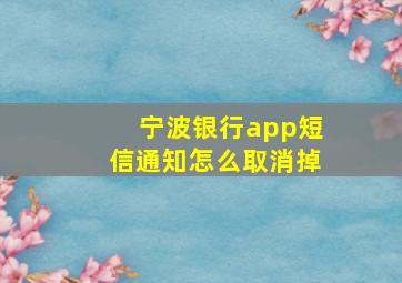 宁波银行app短信通知怎么取消掉