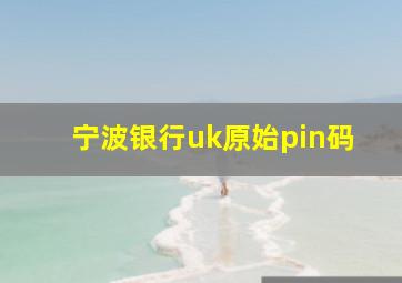 宁波银行uk原始pin码