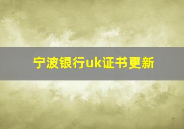 宁波银行uk证书更新