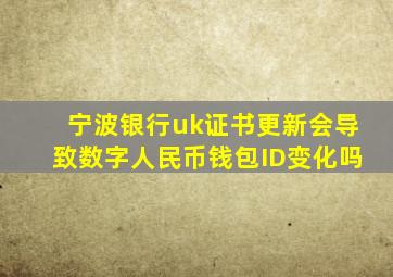 宁波银行uk证书更新会导致数字人民币钱包ID变化吗