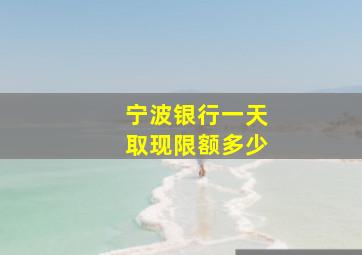 宁波银行一天取现限额多少