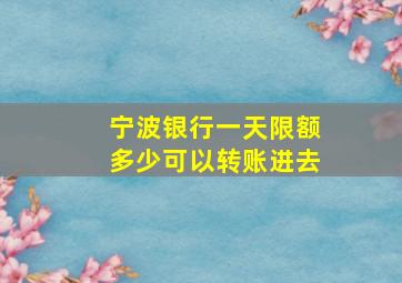 宁波银行一天限额多少可以转账进去