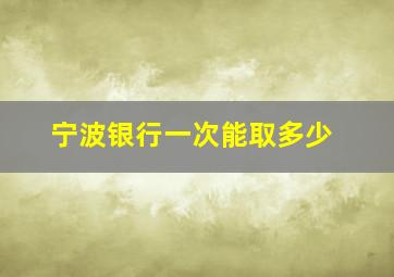 宁波银行一次能取多少