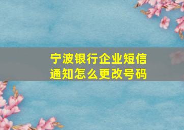 宁波银行企业短信通知怎么更改号码