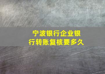 宁波银行企业银行转账复核要多久