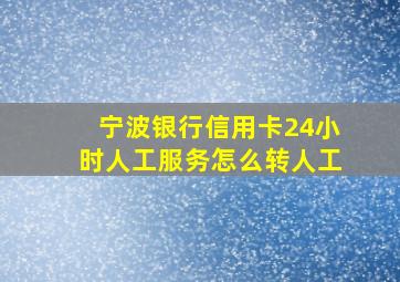 宁波银行信用卡24小时人工服务怎么转人工