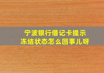 宁波银行借记卡提示冻结状态怎么回事儿呀