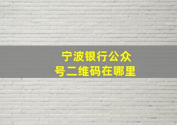 宁波银行公众号二维码在哪里